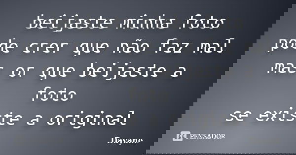 beijaste minha foto pode crer que não faz mal mas or que beijaste a foto se existe a original... Frase de dayane.