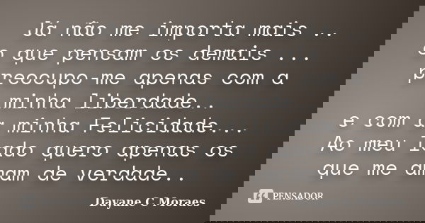Já não me importa mais .. o que pensam os demais ... preocupo-me apenas com a minha liberdade.. e com a minha Felicidade... Ao meu lado quero apenas os que me a... Frase de Dayane C Moraes.