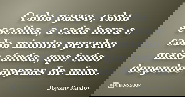 Cada passo, cada escolha, a cada hora e cada minuto percebo mais ainda, que tudo depende apenas de mim.... Frase de Dayane Castro.