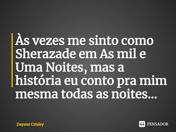 ⁠Às vezes me sinto como Sherazade em As mil e Uma Noites, mas a história eu conto pra mim mesma todas as noites...... Frase de Dayane Crisley.