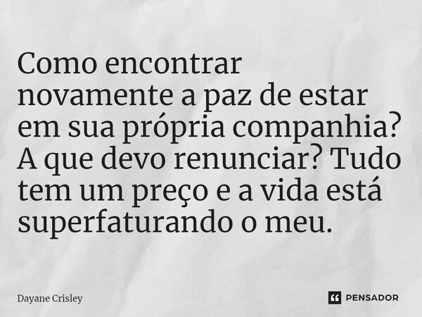 ⁠Como encontrar novamente a paz de estar em sua própria companhia? A que devo renunciar? Tudo tem um preço e a vida está superfaturando o meu.... Frase de Dayane Crisley.