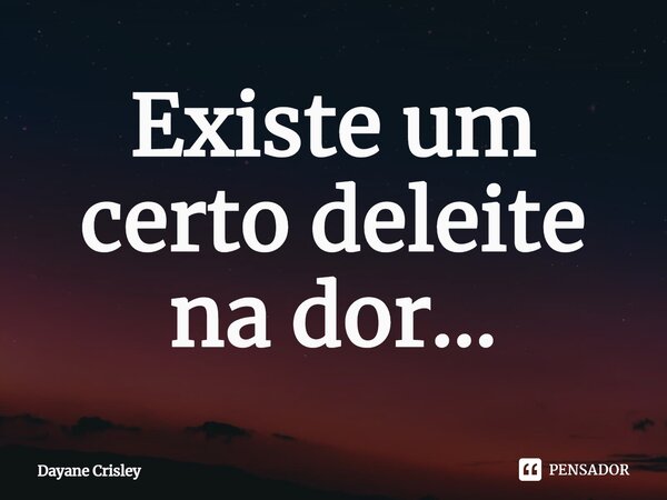⁠Existe um certo deleite na dor...... Frase de Dayane Crisley.