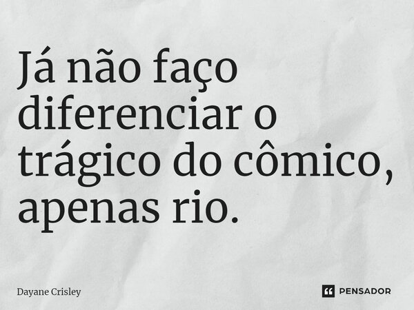 ⁠Já não faço diferenciar o trágico do cômico, apenas rio.... Frase de Dayane Crisley.