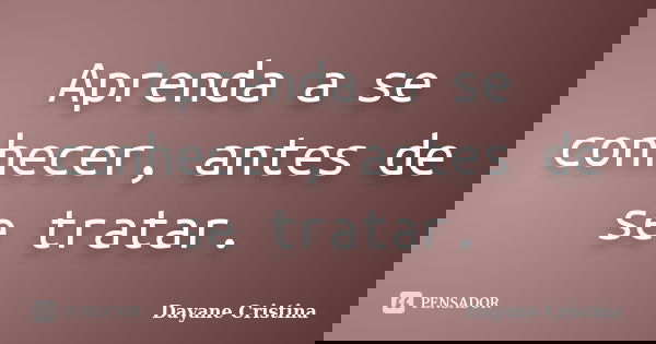 Aprenda a se conhecer, antes de se tratar.... Frase de Dayane Cristina.