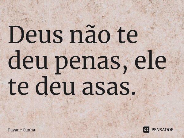 ⁠Deus não te deu penas, ele te deu asas.... Frase de Dayane Cunha.