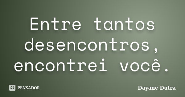 Entre tantos desencontros, encontrei você.... Frase de Dayane Dutra.