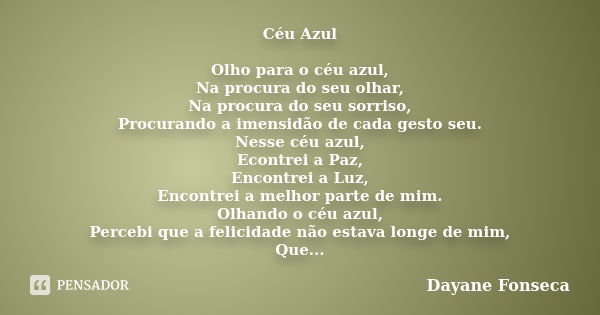 Céu Azul Olho para o céu azul, Na procura do seu olhar, Na procura do seu sorriso, Procurando a imensidão de cada gesto seu. Nesse céu azul, Econtrei a Paz, Enc... Frase de Dayane Fonseca.