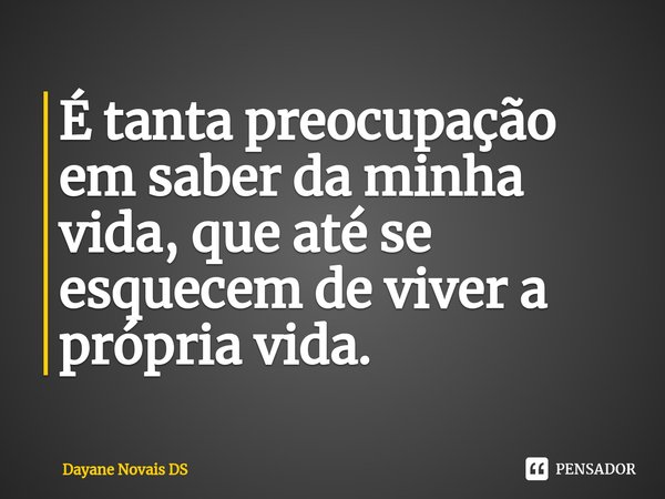 É tanta preocupação em saber da minha vida, que até se esquecem de viver a própria vida.⁠... Frase de Dayane Novais DS.