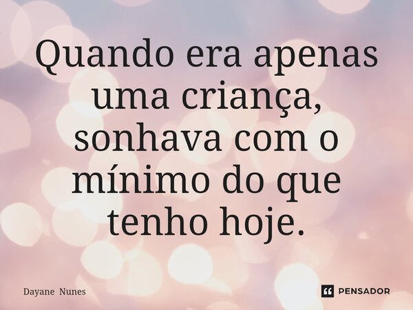 ⁠Quando era apenas uma criança, sonhava com o mínimo do que tenho hoje.... Frase de Dayane Nunes.