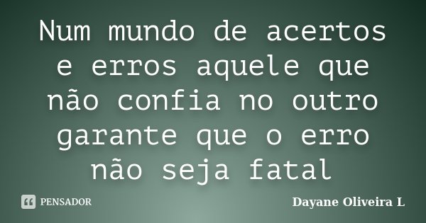Num mundo de acertos e erros aquele que não confia no outro garante que o erro não seja fatal... Frase de Dayane Oliveira L.