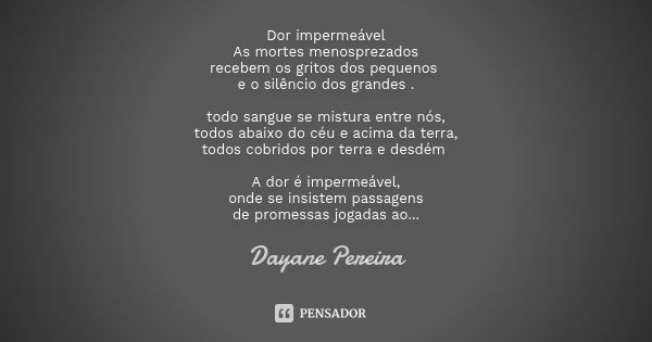 Dor impermeável As mortes menosprezados recebem os gritos dos pequenos e o silêncio dos grandes . todo sangue se mistura entre nós, todos abaixo do céu e acima ... Frase de Dayane Pereira.