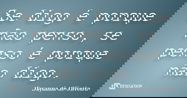 Se digo é porque não penso, se penso é porque não digo.... Frase de Dayanna de Oliveira.