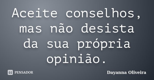 Aceite conselhos, mas não desista da sua própria opinião.... Frase de Dayanna Oliveira.