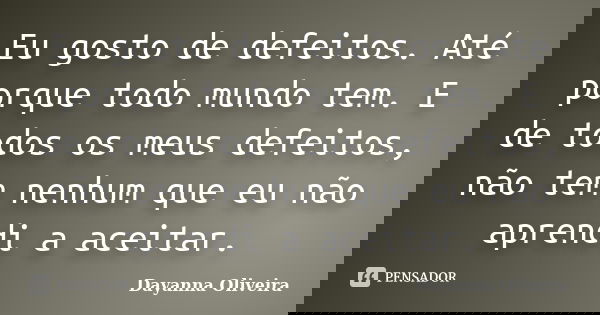Eu gosto de defeitos. Até porque todo mundo tem. E de todos os meus defeitos, não tem nenhum que eu não aprendi a aceitar.... Frase de Dayanna Oliveira.