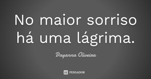 No maior sorriso há uma lágrima.... Frase de Dayanna Oliveira.