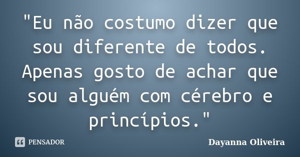 "Eu não costumo dizer que sou diferente de todos. Apenas gosto de achar que sou alguém com cérebro e princípios."... Frase de Dayanna Oliveira.