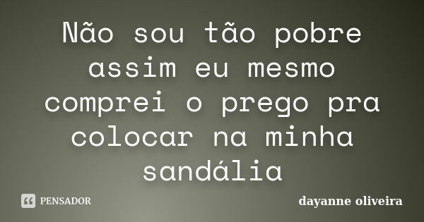 Não sou tão pobre assim eu mesmo comprei o prego pra colocar na minha sandália... Frase de dayanne oliveira.