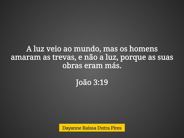 A luz veio ao mundo, mas os homens amaram as trevas, e não a luz, porque as suas obras eram más. João 3:19... Frase de Dayanne Raissa Dutra Pires.