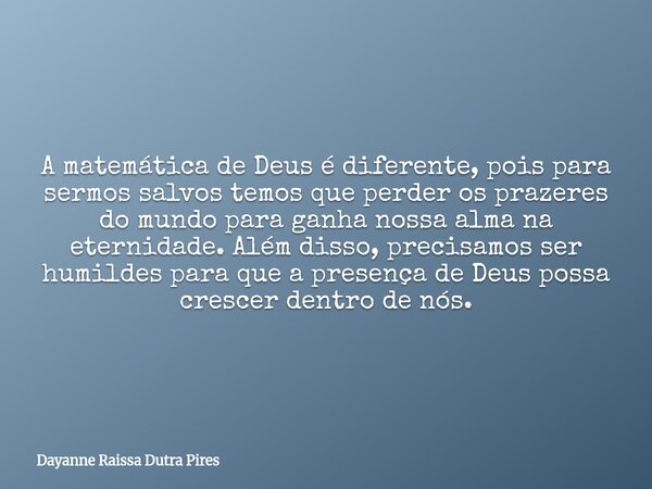 A matemática de Deus é diferente,pois para sermos salvos temos que perder os prazeres do mundo para ganha nossa alma na eternidade. Além disso, precisamos ser h... Frase de Dayanne Raissa Dutra Pires.