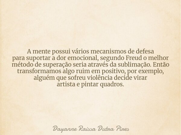 A mente possui vários mecanismos de defesa para suportar a dor emocional, segundo Freud o melhor método de superação seria através da sublimação. Então transfor... Frase de Dayanne Raissa Dutra Pires.