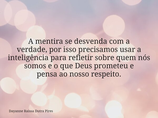 A mentira se desvenda com a verdade, por isso precisamos usar a inteligência para refletir sobre quem nós somos e o que Deus prometeu e pensaao nosso respeito.... Frase de Dayanne Raissa Dutra Pires.