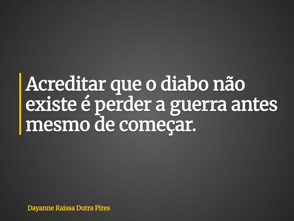 Acreditar que o diabo não existe é perder a guerra antes mesmo de começar.... Frase de Dayanne Raissa Dutra Pires.