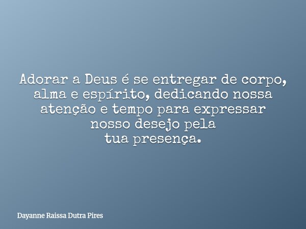 Adorar a Deus é se entregarde corpo, alma e espírito, dedicando nossa atenção e tempopara expressar nosso desejopela tua presença.... Frase de Dayanne Raissa Dutra Pires.