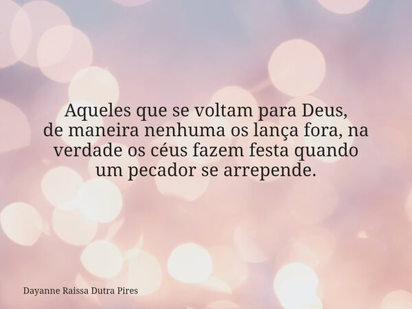 Aqueles que se voltam para Deus, de maneira nenhuma os lança fora, na verdade os céus fazem festa quando umpecadorse arrepende.... Frase de Dayanne Raissa Dutra Pires.