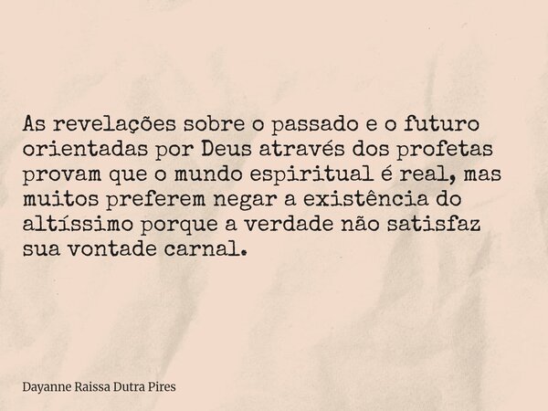 As revelações sobre o passado e o futuro orientadas por Deus através dos profetas provam que o mundo espiritual é real, mas muitos preferem negar a existência d... Frase de Dayanne Raissa Dutra Pires.