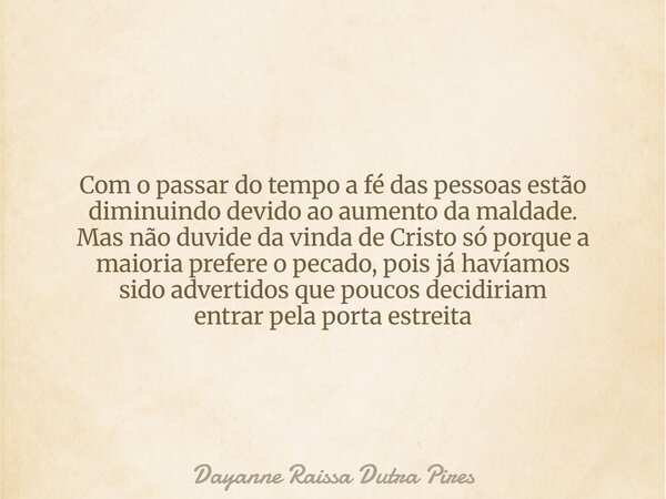 Com o passar do tempo a fé das pessoas estão diminuindo devido ao aumento da maldade. Mas não duvideda vinda de Cristo só porque a maioria prefere o pecado, poi... Frase de Dayanne Raissa Dutra Pires.