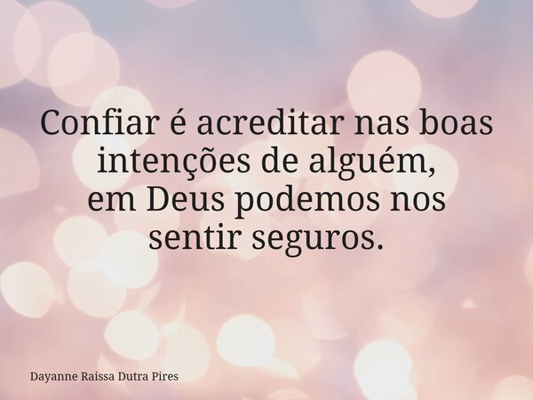 Confiar é acreditar nas boas intenções de alguém, em Deus podemosnos sentir seguros.... Frase de Dayanne Raissa Dutra Pires.