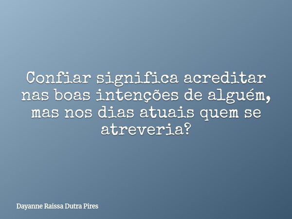 Confiar significa acreditar nas boas intenções de alguém, mas nos dias atuais quem se atreveria?... Frase de Dayanne Raissa Dutra Pires.