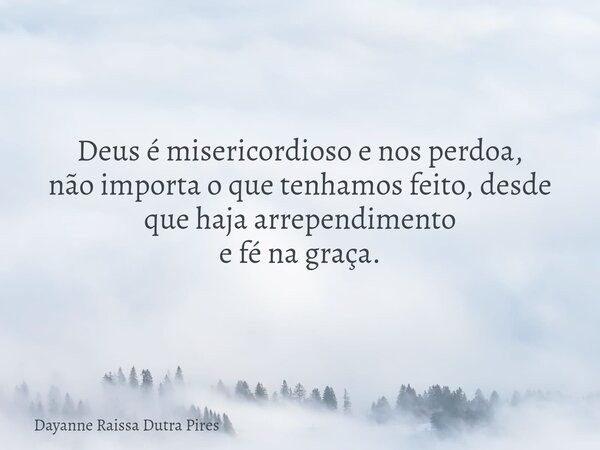 Deus é misericordioso e nosperdoa, não importa o que tenhamos feito, desde que hajaarrependimento efé na graça.... Frase de Dayanne Raissa Dutra Pires.