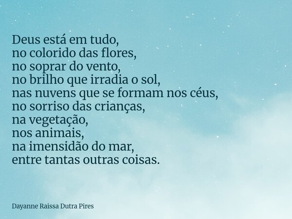 Deus está em tudo, no colorido das flores, no soprar do vento, nobrilhoque irradia o sol, nas nuvens que se formam nos céus, no sorriso das crianças, na vegetaç... Frase de Dayanne Raissa Dutra Pires.