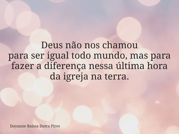 Deus não nos chamou para ser igual todo mundo, mas para fazer a diferença nessa última hora daigrejana terra.... Frase de Dayanne Raissa Dutra Pires.