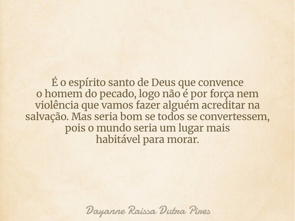 É o espírito santo de Deus que convence o homemdo pecado, logo não é por força nem violência que vamos fazer alguém acreditar na salvação. Mas seria bom se todo... Frase de Dayanne Raissa Dutra Pires.
