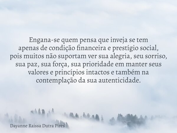 Engana-se quem pensa que inveja se tem apenas de condição financeira e prestígio social, pois muitos não suportam ver sua alegria, seu sorriso, sua paz, sua for... Frase de Dayanne Raissa Dutra Pires.