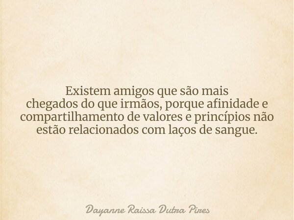 Existem amigos que são mais chegadosdo que irmãos, porque afinidade e compartilhamento de valores e princípios não estão relacionados com laços de sangue.... Frase de Dayanne Raissa Dutra Pires.