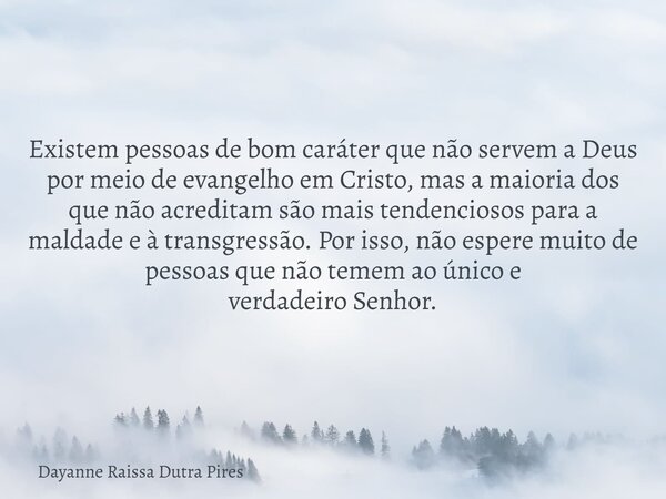 Existem pessoas de bom caráter que não servem a Deus por meio de evangelho em Cristo, mas a maioria dos que não acreditam são mais tendenciosos para a maldade e... Frase de Dayanne Raissa Dutra Pires.