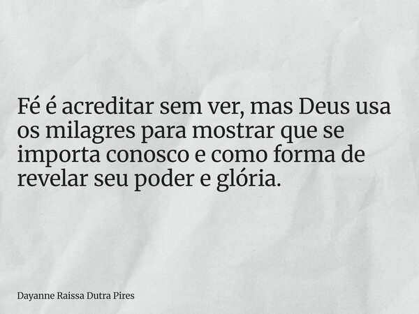 Fé é acreditar sem ver,mas Deus usa os milagres para mostrar que se importa conosco e como forma de revelar seu poder e glória.... Frase de Dayanne Raissa Dutra Pires.