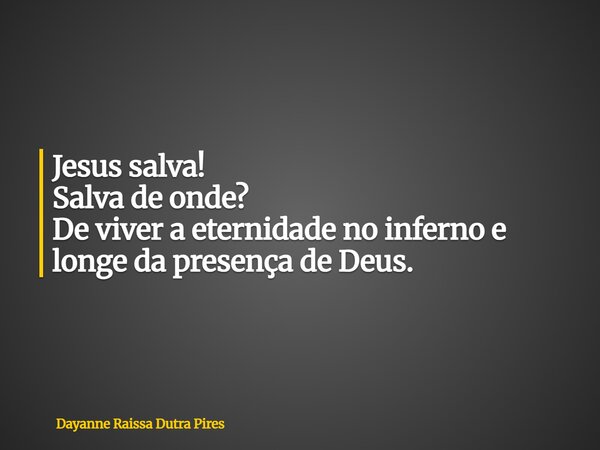Jesus salva! Salva de onde? De viver a eternidade noinfernoe longe da presença de Deus.... Frase de Dayanne Raissa Dutra Pires.