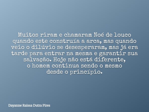 Muitos riram e chamaram Noé de louco quando este construía a arca, mas quando veio o dilúvio se desesperaram, mas já era tarde para entrar na mesma e garantir s... Frase de Dayanne Raissa Dutra Pires.