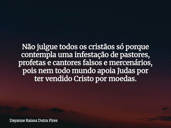 Não julgue todos os cristãossóporque contempla uma infestação de pastores, profetas e cantores falsos e mercenários, pois nem todo mundo apoia Judas por ter ven... Frase de Dayanne Raissa Dutra Pires.