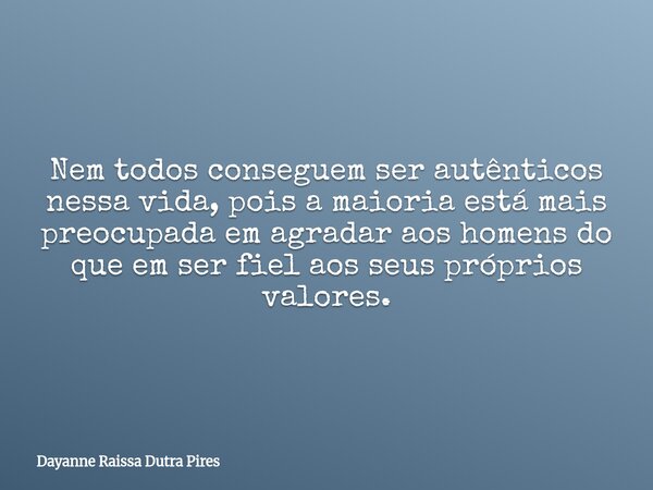Nem todos conseguem ser autênticos nessa vida, pois a maioria está mais preocupada em agradar aos homens do que em ser fiel aos seus próprios valores.... Frase de Dayanne Raissa Dutra Pires.