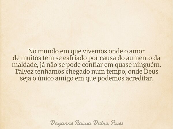 No mundo em que vivemos onde o amor de muitos tem se esfriado por causa do aumento da maldade, já não se pode confiar em quase ninguém. Talvez tenhamos chegado ... Frase de Dayanne Raissa Dutra Pires.