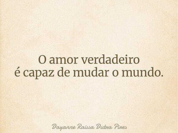 O amorverdadeiro é capaz de mudar o mundo.... Frase de Dayanne Raissa Dutra Pires.