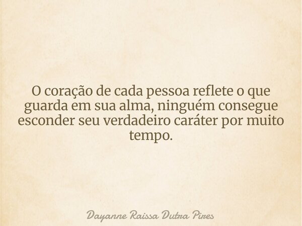 O coração de cada pessoa reflete o que guarda em sua alma, ninguém consegue esconder seu verdadeiro caráter por muito tempo.... Frase de Dayanne Raissa Dutra Pires.