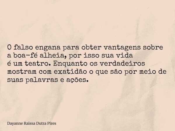 O falso engana para obter vantagens sobre a boa-fé alheia, por isso sua vida é um teatro. Enquanto os verdadeiros mostram com exatidão o que são por meio de sua... Frase de Dayanne Raissa Dutra Pires.