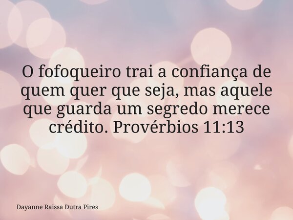 O fofoqueiro trai a confiança de quem quer que seja, mas aquele que guarda um segredo merece crédito. Provérbios 11:13... Frase de Dayanne Raissa Dutra Pires.