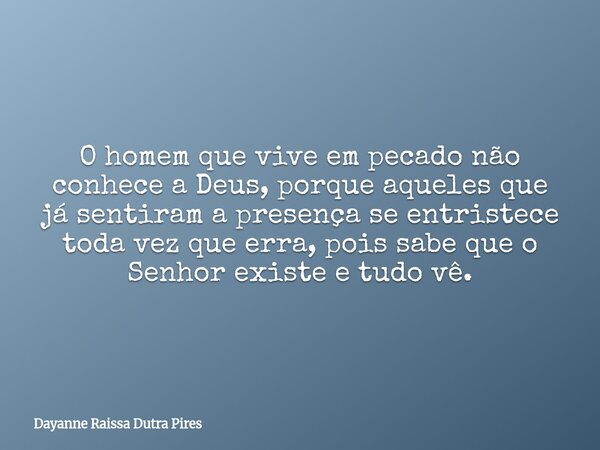 O homem que vive em pecado não conhece a Deus, porque aqueles que já sentiram a presença se entristece toda vez que erra, pois sabe que o Senhor existe e tudo v... Frase de Dayanne Raissa Dutra Pires.